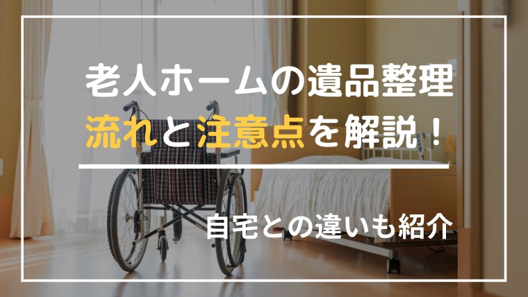 老人ホームの遺品整理の流れと注意点!大量のゴミがないなど自宅との違いも紹介