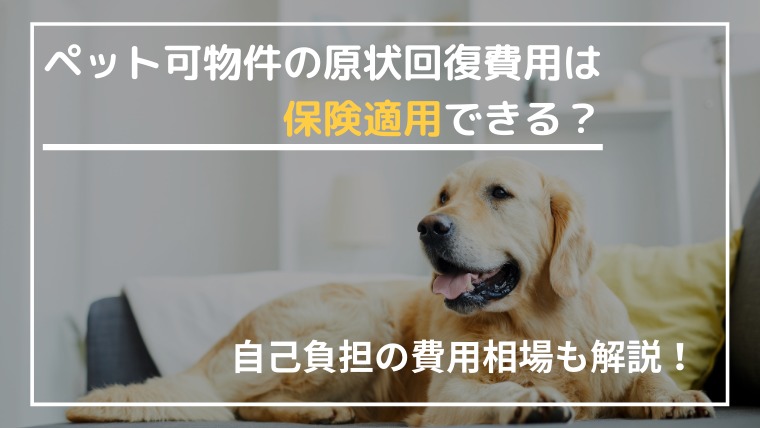 ペット可物件の原状回復費用は保険適用できる？自己負担の費用相場も解説