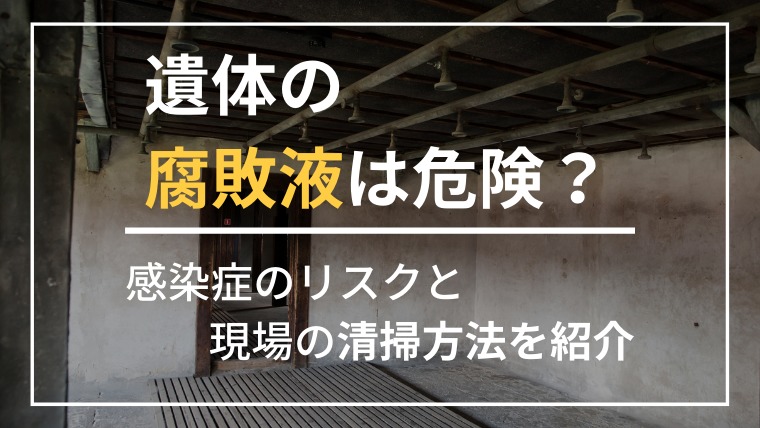 遺体の腐敗液による危険とは？感染症のリスクと現場の清掃方法を紹介！