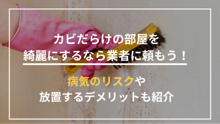 カビだらけの部屋を綺麗にするなら業者に頼もう！病気のリスクや放置するデメリットも紹介