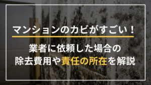 マンションのカビがすごい！業者に依頼した場合の除去費用や責任の所在を解説