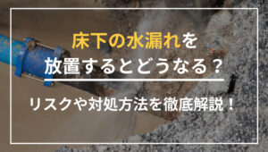 床下の水漏れを放置するとどうなる？リスクや対処方法を徹底解説！