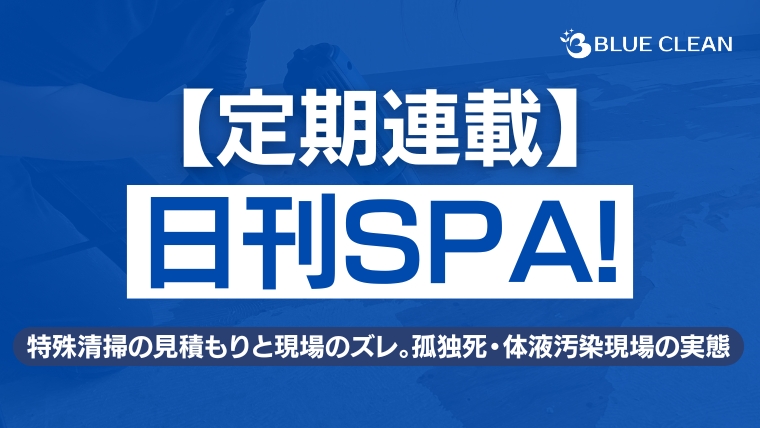 【日刊SPA!定期連載】特殊清掃の見積もりと現場のズレ・孤独死体液汚染の実態｜ブルークリーン株式会社